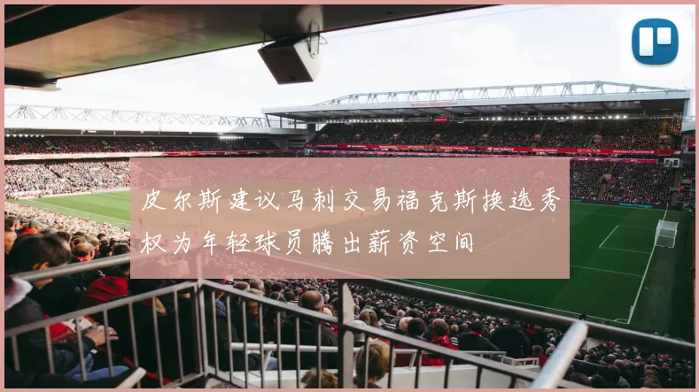 皮尔斯建议马刺交易福克斯换选秀权为年轻球员腾出薪资空间