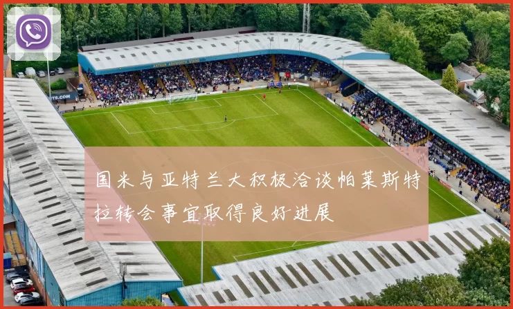 国米与亚特兰大积极洽谈帕莱斯特拉转会事宜取得良好进展