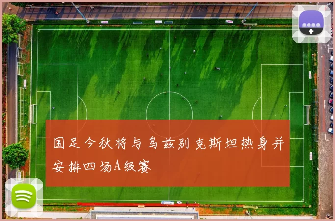 国足今秋将与乌兹别克斯坦热身并安排四场A级赛
