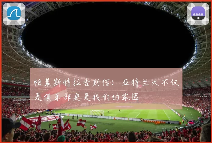 帕莱斯特拉告别信：亚特兰大不仅是俱乐部更是我们的家园