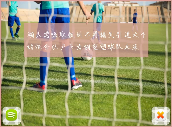 湖人需吸取教训不再错失引进大个的机会以卢卡为例重塑球队未来
