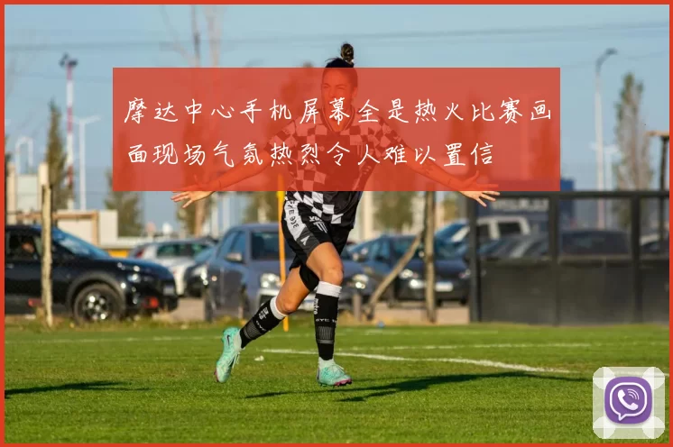 摩达中心手机屏幕全是热火比赛画面现场气氛热烈令人难以置信