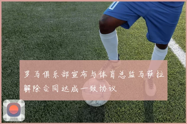 罗马俱乐部宣布与体育总监马萨拉解除合同达成一致协议