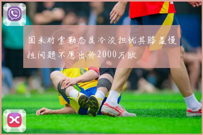国米对索勒态度冷淡担忧其膝盖慢性问题不愿出价2000万欧