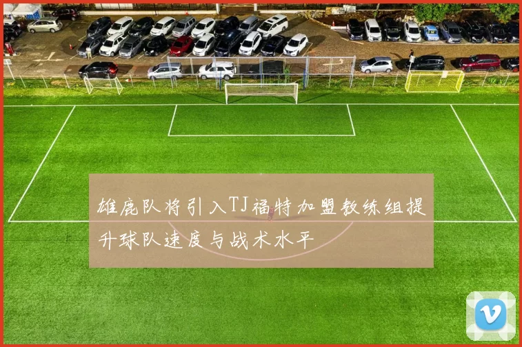 雄鹿队将引入TJ福特加盟教练组提升球队速度与战术水平