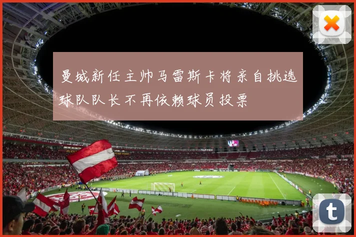 曼城新任主帅马雷斯卡将亲自挑选球队队长不再依赖球员投票